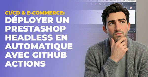CI/CD & E-commerce : Déployer un PrestaShop Headless en automatique avec GitHub Actions