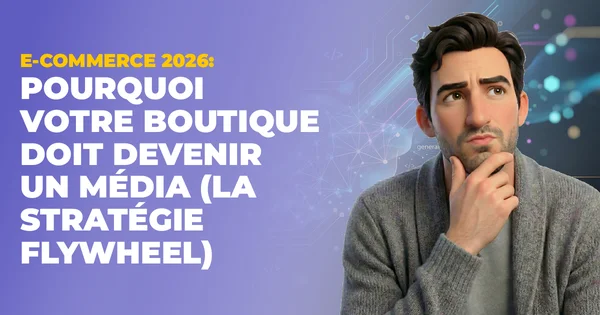 E-commerce 2026 : Pourquoi votre boutique doit devenir un média (La stratégie Flywheel)