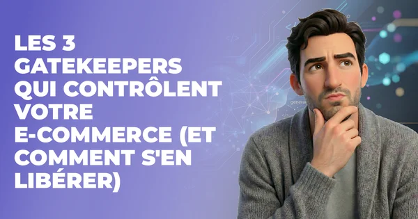 Les 3 Gatekeepers qui contrôlent votre e-commerce (et comment s'en libérer)