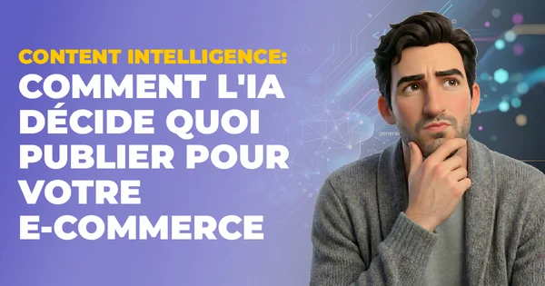 Content Intelligence : l'IA décide quoi publier pour votre ecom