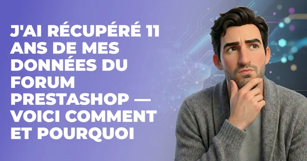 J'ai récupéré 11 ans de mes données du forum PrestaShop — voici comment et pourquoi